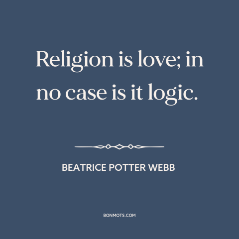 A quote by Beatrice Potter Webb about religion: “Religion is love; in no case is it logic.”