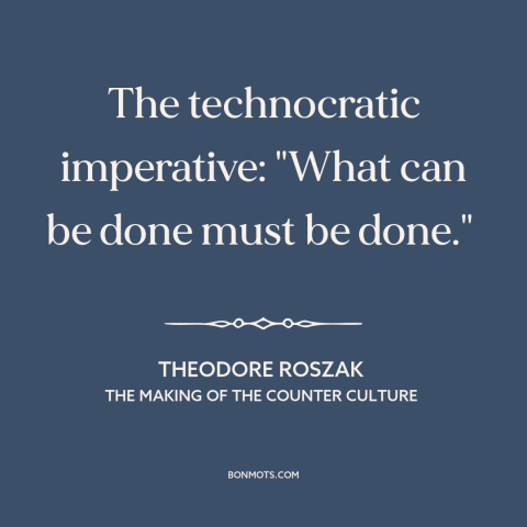 A quote by Theodore Roszak about can vs. should: “The technocratic imperative: "What can be done must be done."…”