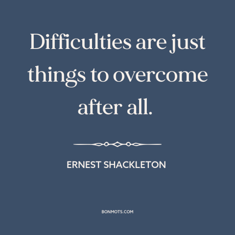 A quote by Ernest Shackleton about adversity: “Difficulties are just things to overcome after all.”