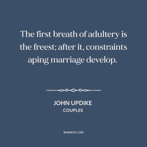 A quote by John Updike about infidelity: “The first breath of adultery is the freest; after it, constraints…”