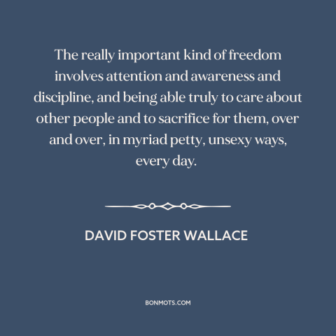 A quote by David Foster Wallace about caring for others: “The really important kind of freedom involves attention…”