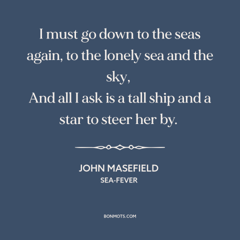 A quote by John Masefield about sailing: “I must go down to the seas again, to the lonely sea and the sky, And all…”