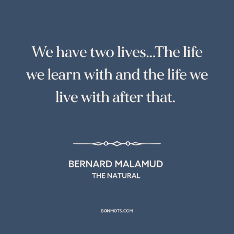 A quote by Bernard Malamud about life lessons: “We have two lives...The life we learn with and the life we live with…”