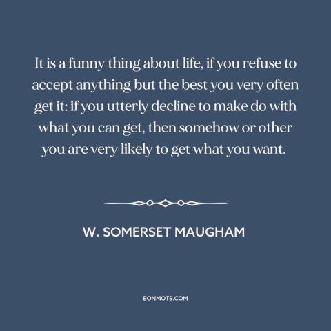 A quote by W. Somerset Maugham about getting what you want: “It is a funny thing about life, if you refuse to accept…”