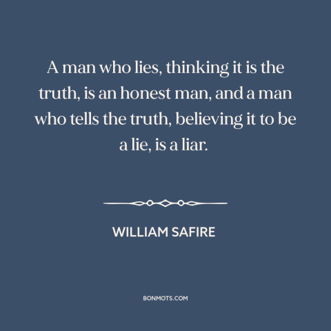 A quote by William Safire about truth and lies: “A man who lies, thinking it is the truth, is an honest man, and…”