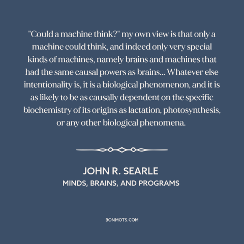 A quote by John R. Searle about artificial intelligence: “"Could a machine think?" my own view is that only a…”