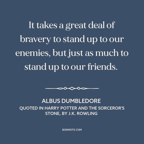 A quote by J.K. Rowling about courage: “It takes a great deal of bravery to stand up to our enemies, but just as…”