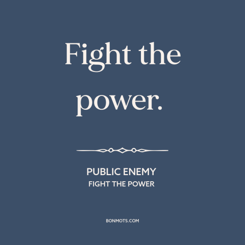 A quote by Public Enemy about resisting authority: “Fight the power.”