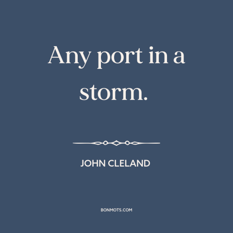 A quote by John Cleland about safety: “Any port in a storm.”