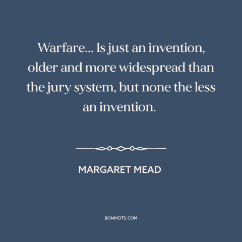 A quote by Margaret Mead about war: “Warfare... Is just an invention, older and more widespread than the jury system, but…”