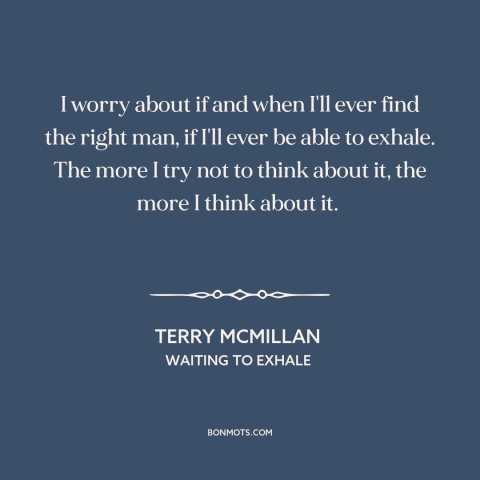 A quote by Terry McMillan about finding someone: “I worry about if and when I'll ever find the right man, if I'll…”