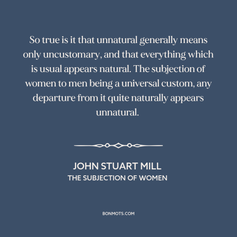 A quote by John Stuart Mill about oppression of women: “So true is it that unnatural generally means only uncustomary…”