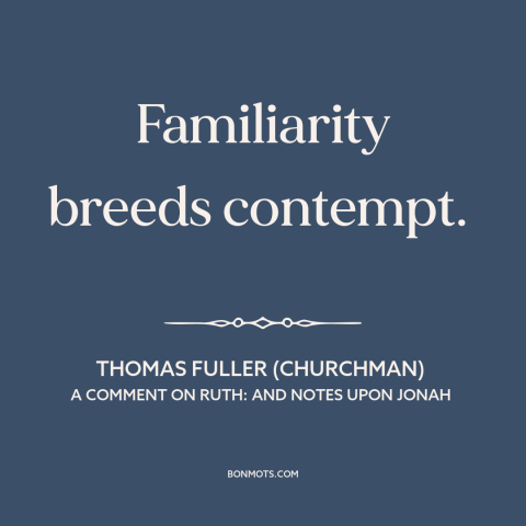 A quote by Thomas Fuller (churchman) about familiarity breeds contempt: “Familiarity breeds contempt.”