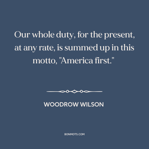 A quote by Woodrow Wilson about American foreign policy: “Our whole duty, for the present, at any rate, is summed up in…”