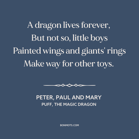 A quote by Peter, Paul and Mary about loss of innocence: “A dragon lives forever, But not so, little boys Painted…”