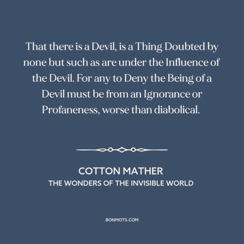 A quote by Cotton Mather about existence of the devil: “That there is a Devil, is a Thing Doubted by none but such as…”