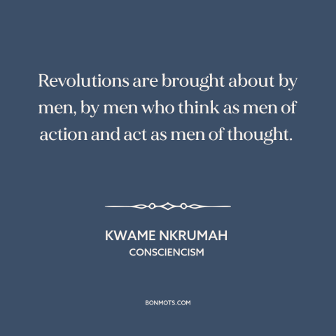 A quote by Kwame Nkrumah about revolution: “Revolutions are brought about by men, by men who think as men of action…”