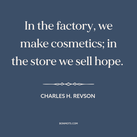 A quote by Charles H. Revson about advertising and marketing: “In the factory, we make cosmetics; in the store we sell…”