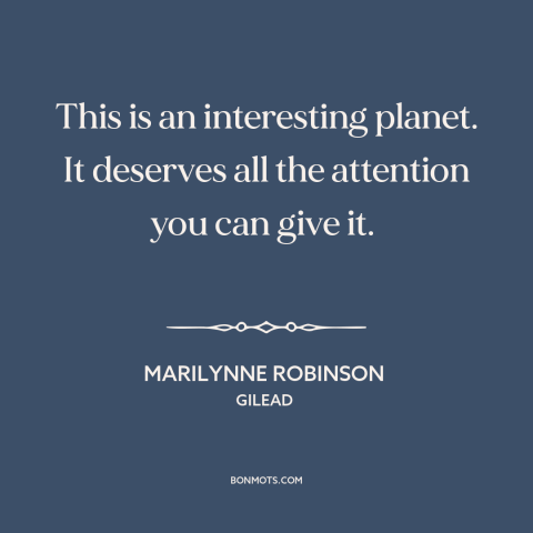 A quote by Marilynne Robinson about the earth: “This is an interesting planet. It deserves all the attention you can give…”