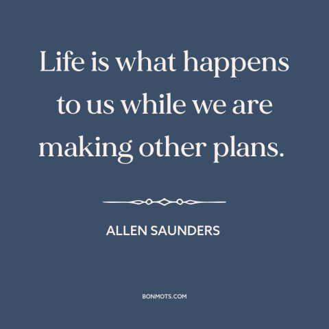 A quote by Allen Saunders about being present: “Life is what happens to us while we are making other plans.”