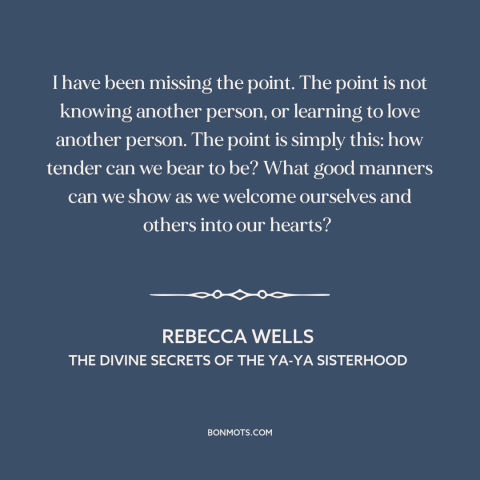 A quote by Rebecca Wells about vulnerability: “I have been missing the point. The point is not knowing another person, or…”