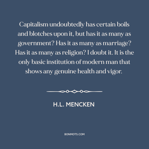 A quote by H.L. Mencken about capitalism: “Capitalism undoubtedly has certain boils and blotches upon it, but has it as…”