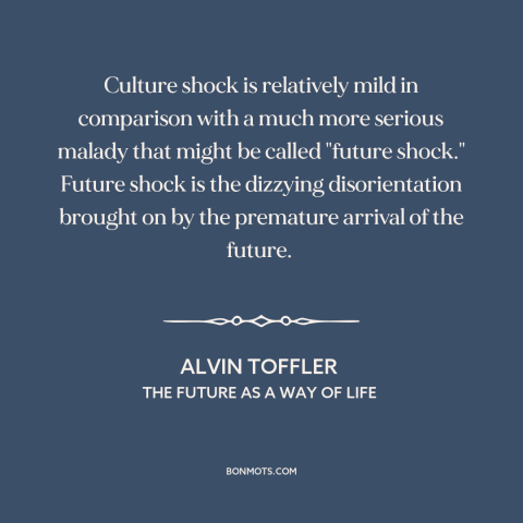 A quote by Alvin Toffler about the future: “Culture shock is relatively mild in comparison with a much more serious malady…”