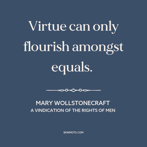 A quote by Mary Wollstonecraft about equality in relationships: “Virtue can only flourish amongst equals.”