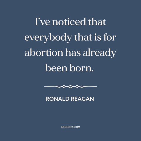 A quote by Ronald Reagan about abortion: “I’ve noticed that everybody that is for abortion has already been born.”