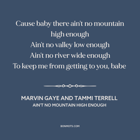 A quote from United about nature of love: “Cause baby there ain't no mountain high enough Ain't no valley low enough Ain't…”