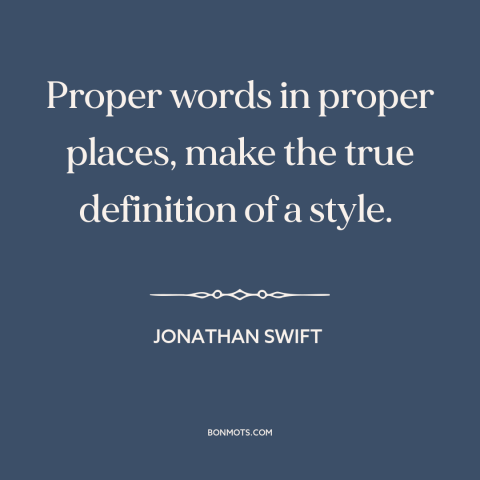 A quote by Jonathan Swift about good writing: “Proper words in proper places, make the true definition of a style.”