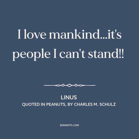 A quote by Charles M. Schulz about misanthropy: “I love mankind…it's people I can't stand!!”