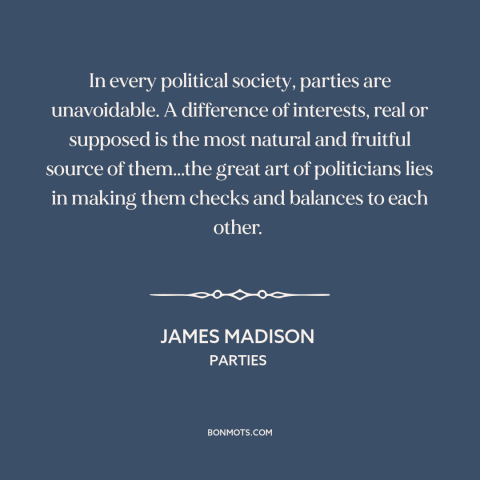 A quote by James Madison about political parties: “In every political society, parties are unavoidable. A difference…”