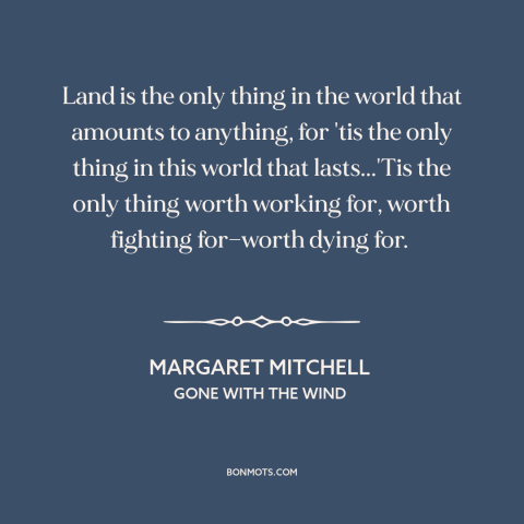 A quote by Margaret Mitchell about land: “Land is the only thing in the world that amounts to anything, for 'tis…”