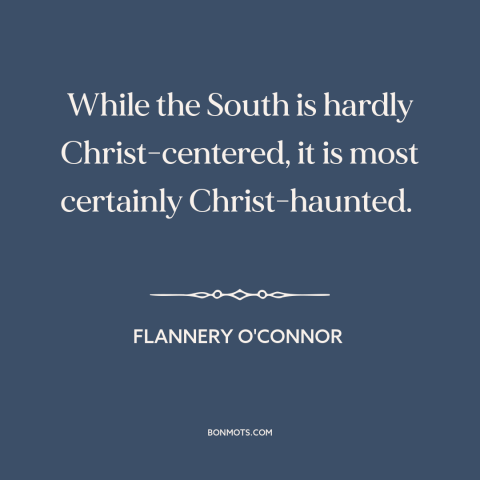 A quote by Flannery O'Connor about American south: “While the South is hardly Christ-centered, it is most certainly…”