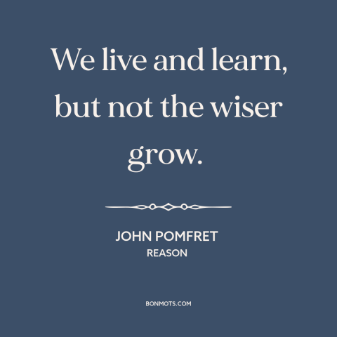 A quote by John Pomfret about life lessons: “We live and learn, but not the wiser grow.”