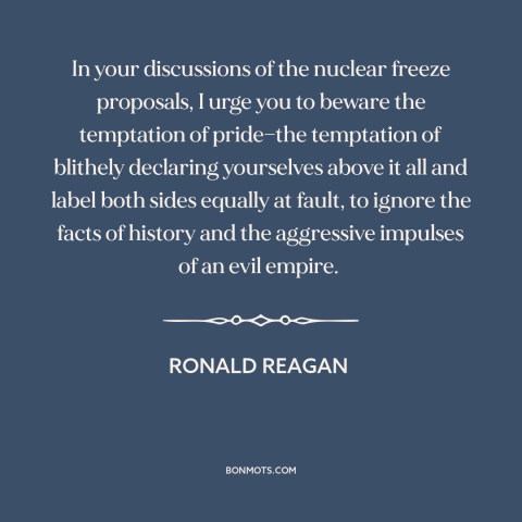 A quote by Ronald Reagan about soviet union: “In your discussions of the nuclear freeze proposals, I urge you to beware the…”