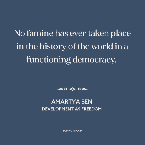 A quote by Amartya Sen about democracy: “No famine has ever taken place in the history of the world in a…”