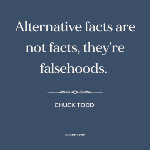 A quote by Chuck Todd about lying and politics: “Alternative facts are not facts, they're falsehoods.”