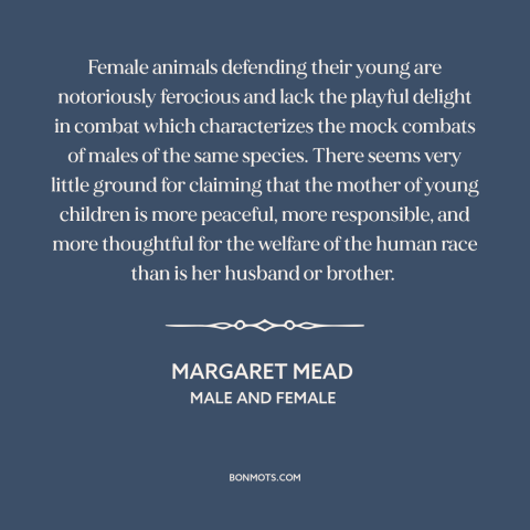 A quote by Margaret Mead about mothers and children: “Female animals defending their young are notoriously ferocious and…”