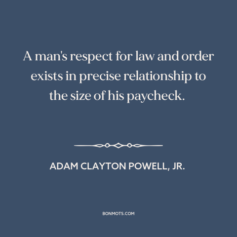 A quote by Adam Clayton Powell, Jr. about law and order: “A man's respect for law and order exists in precise relationship…”