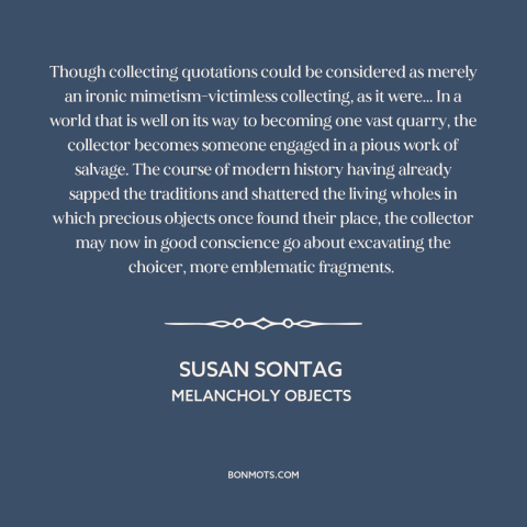 A quote by Susan Sontag about quotations: “Though collecting quotations could be considered as merely an ironic…”