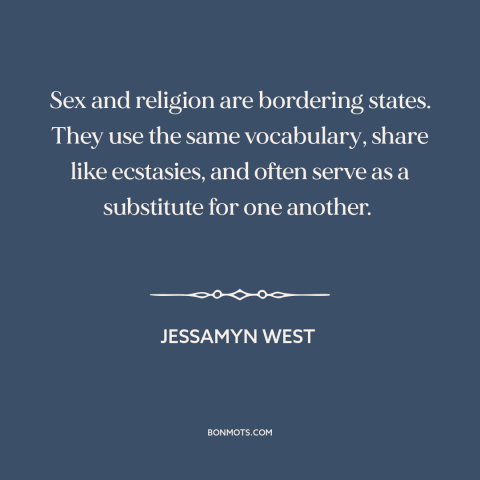 A quote by Jessamyn West about sex: “Sex and religion are bordering states. They use the same vocabulary, share like…”