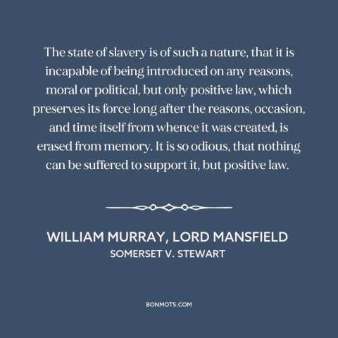 A quote by William Murray, Lord Mansfield about slavery: “The state of slavery is of such a nature, that it is incapable of…”