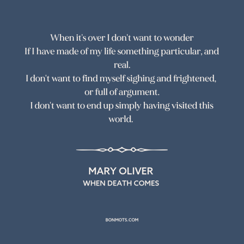 A quote by Mary Oliver about living life to the fullest: “When it's over I don't want to wonder If I have made of my…”