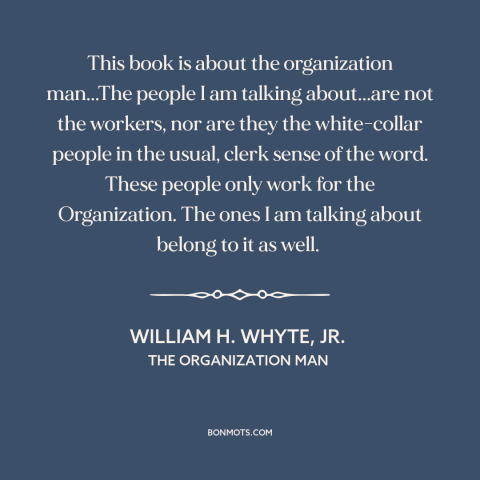 A quote by William H. Whyte, Jr. about company man: “This book is about the organization man...The people I am…”