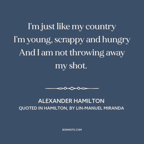 A quote by Lin-Manuel Miranda about ambition: “I'm just like my country I'm young, scrappy and hungry And I am not…”