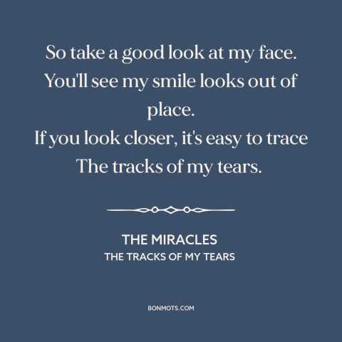 A quote by The Miracles about broken heart: “So take a good look at my face. You'll see my smile looks out of…”