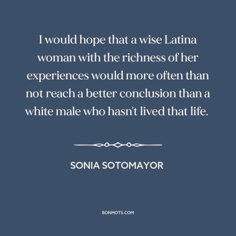 A quote by Sonia Sotomayer: “I would hope that a wise Latina woman with the richness of her experiences would more…”