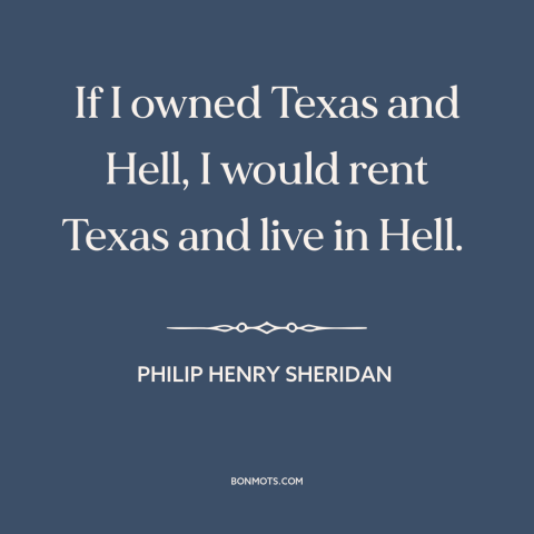 A quote by Philip Henry Sheridan about texas: “If I owned Texas and Hell, I would rent Texas and live in Hell.”